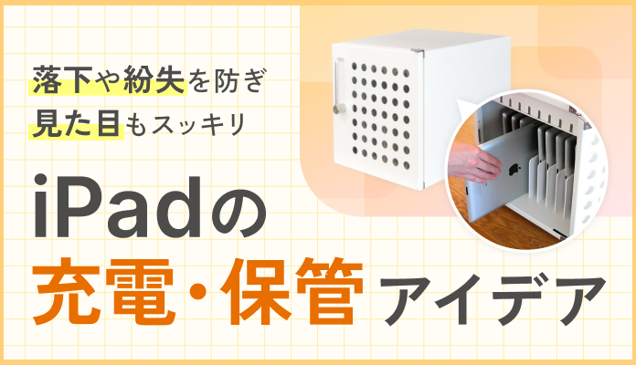 ～落下や紛失を防ぎ、見た目もスッキリ～　iPad管理の悩みを解決した「充電保管庫」導入事例