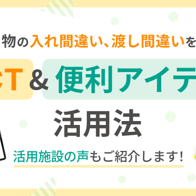 入れ間違い、渡し間違いの防止に！ ICTツール＆便利アイテム活用術
